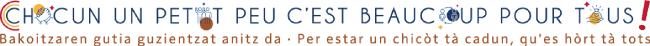 Chacun un petit peu c'est beacoup pour tous - Bakoitzaren gutia guzientzat anitz da - Per estar un chicot tà cadun, qu'es hort tà tots
